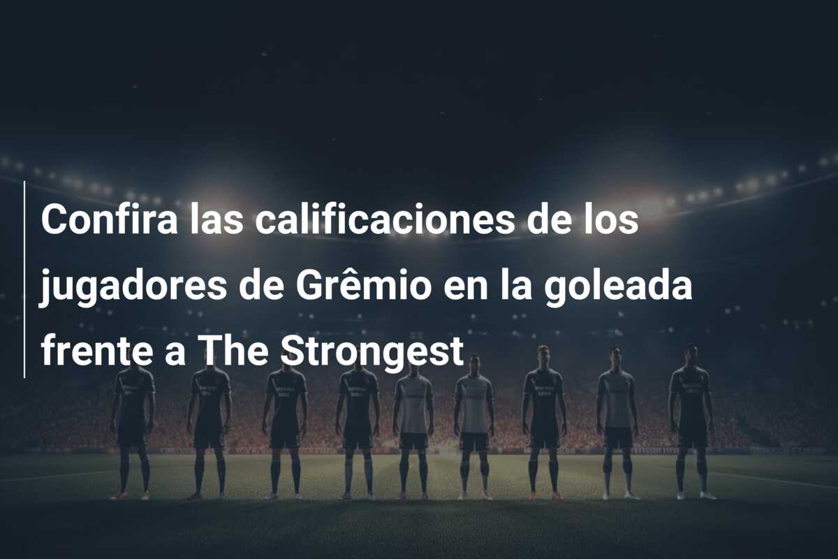 Confira las calificaciones de los jugadores de Grêmio en la goleada frente a The Strongest