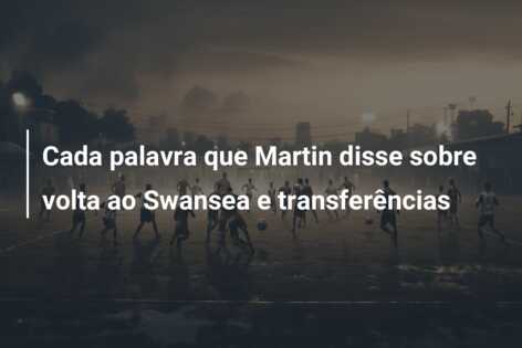 Cada palavra que Martin disse sobre volta ao Swansea e transferências