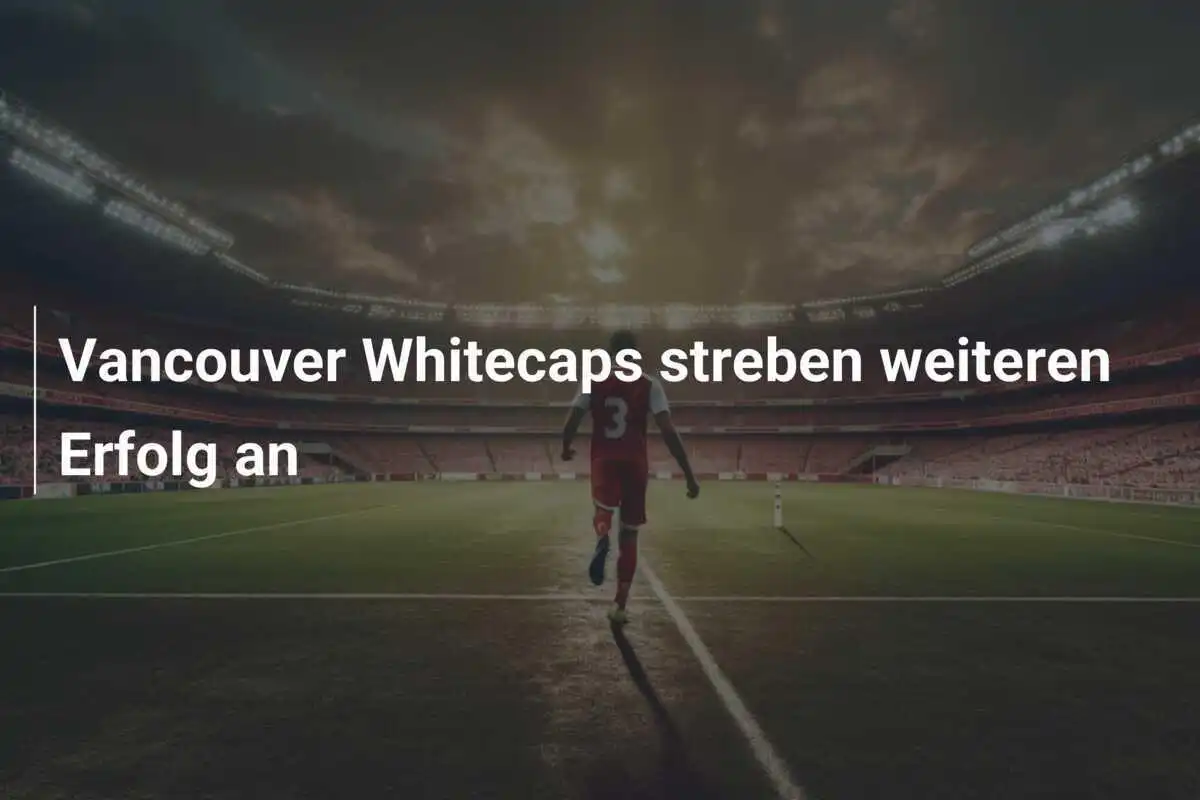 Vancouver Whitecaps streben weiteren Erfolg an