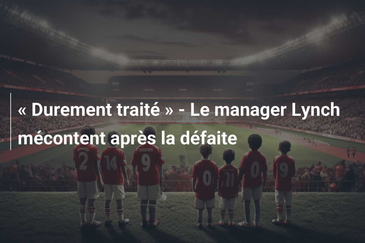 « Durement traité » - Le manager Lynch mécontent après la défaite