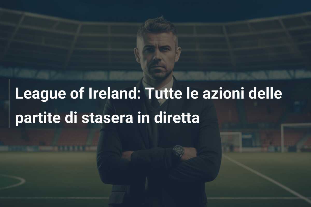 League of Ireland: Tutte le azioni delle partite di stasera in diretta