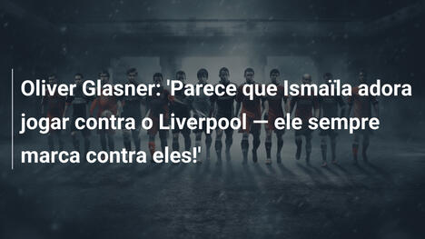 Oliver Glasner: 'Parece que Ismaïla adora jogar contra o Liverpool — ele sempre marca contra eles!'