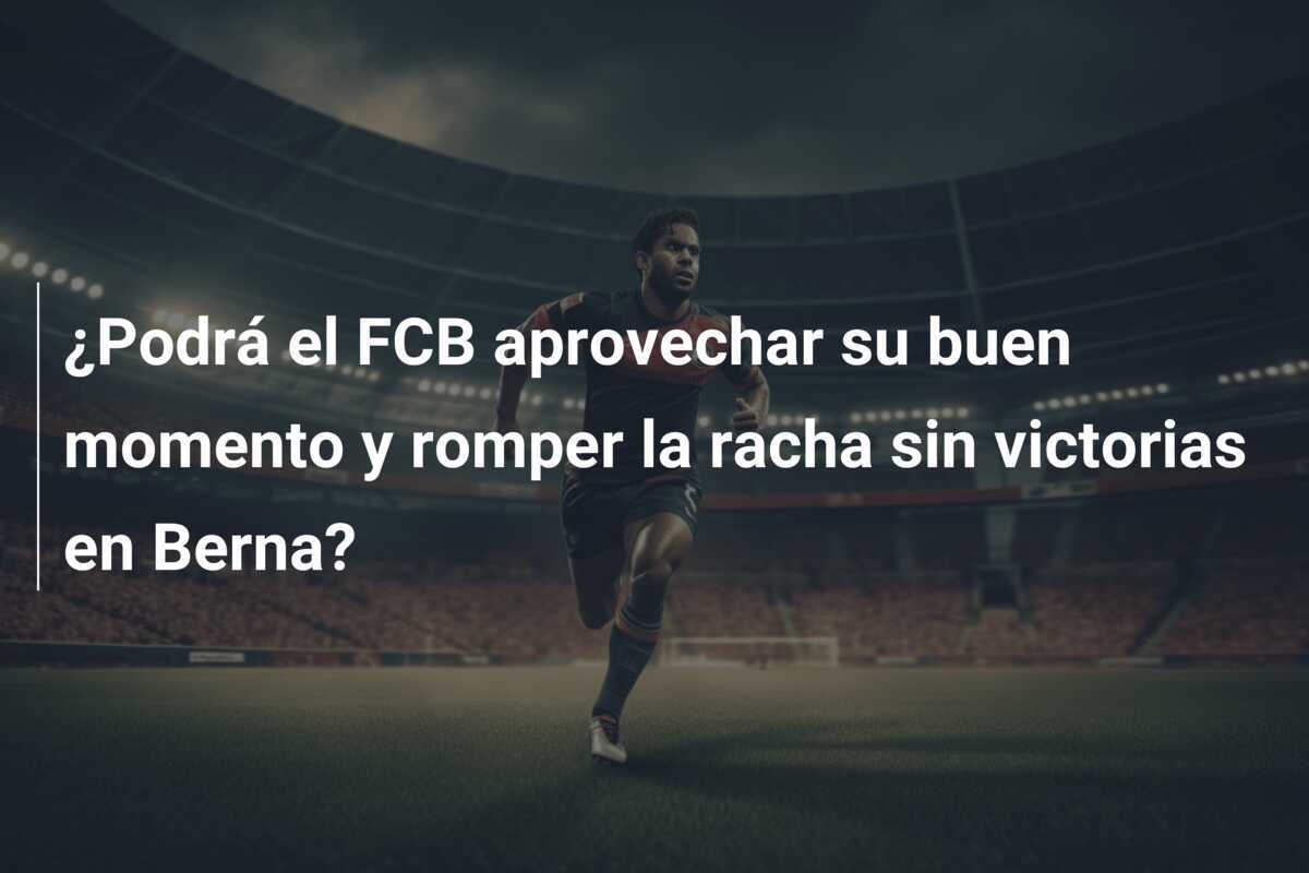 ¿Podrá el FCB aprovechar su buen momento y romper la racha sin victorias en Berna?