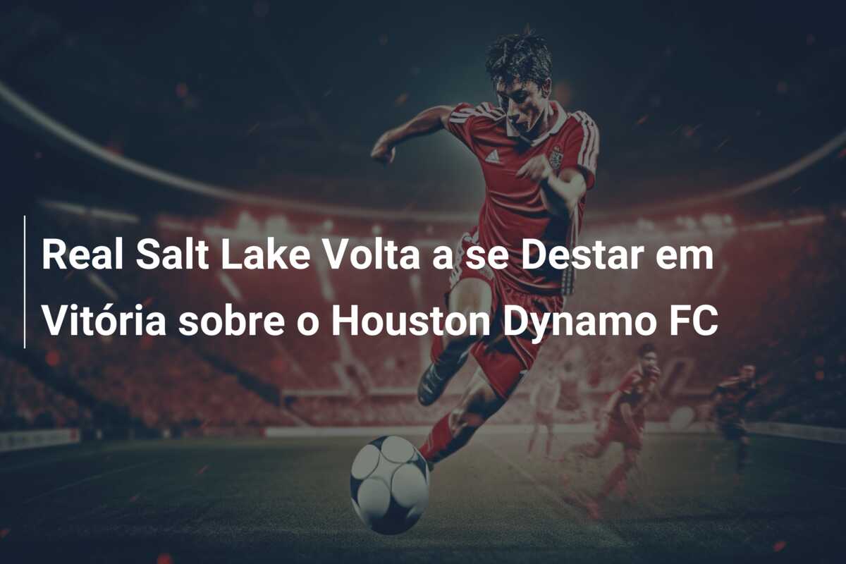 Real Salt Lake Volta a se Destar em Vitória sobre o Houston Dynamo FC