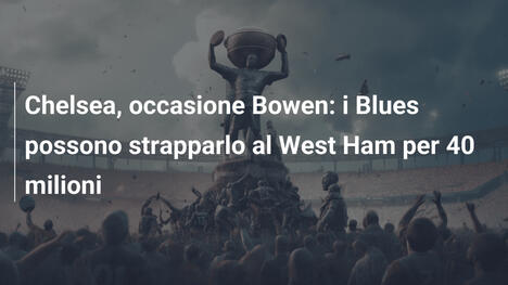 Chelsea, occasione Bowen: i Blues possono strapparlo al West Ham per 40 milioni