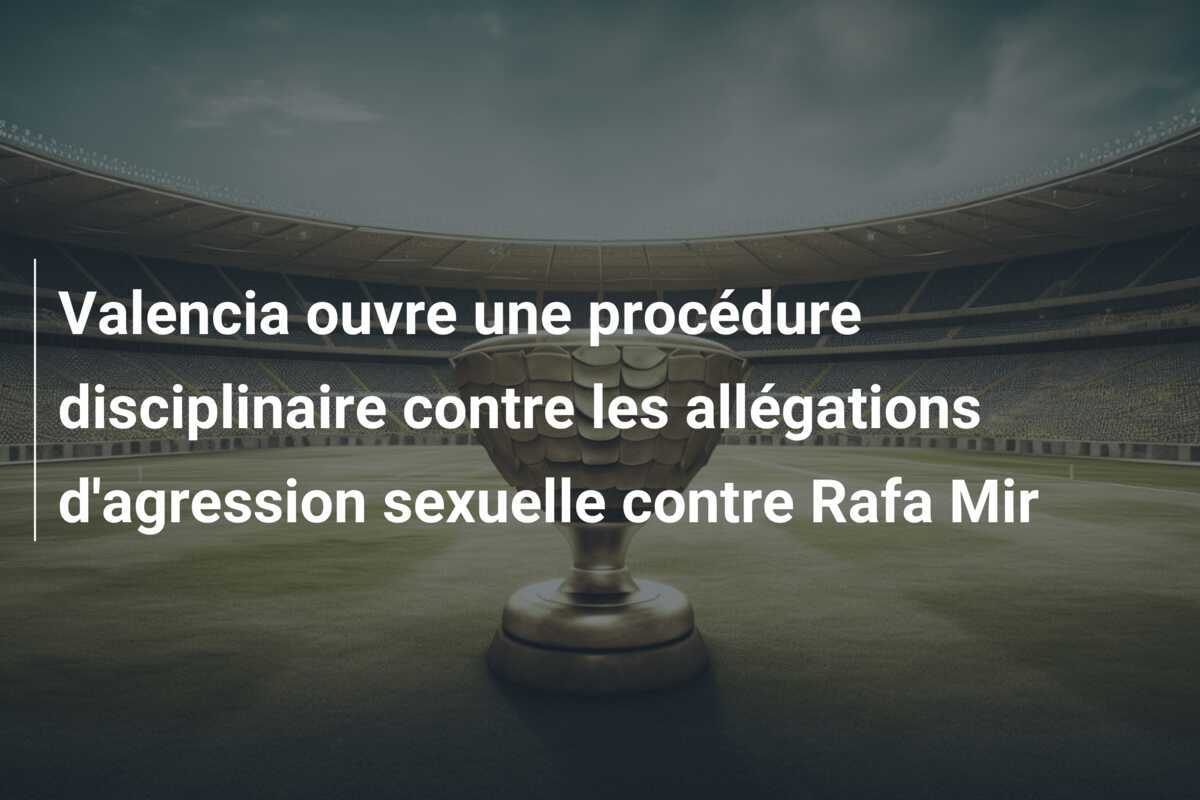 Valencia ouvre une procédure disciplinaire contre les allégations d'agression sexuelle contre Rafa Mir