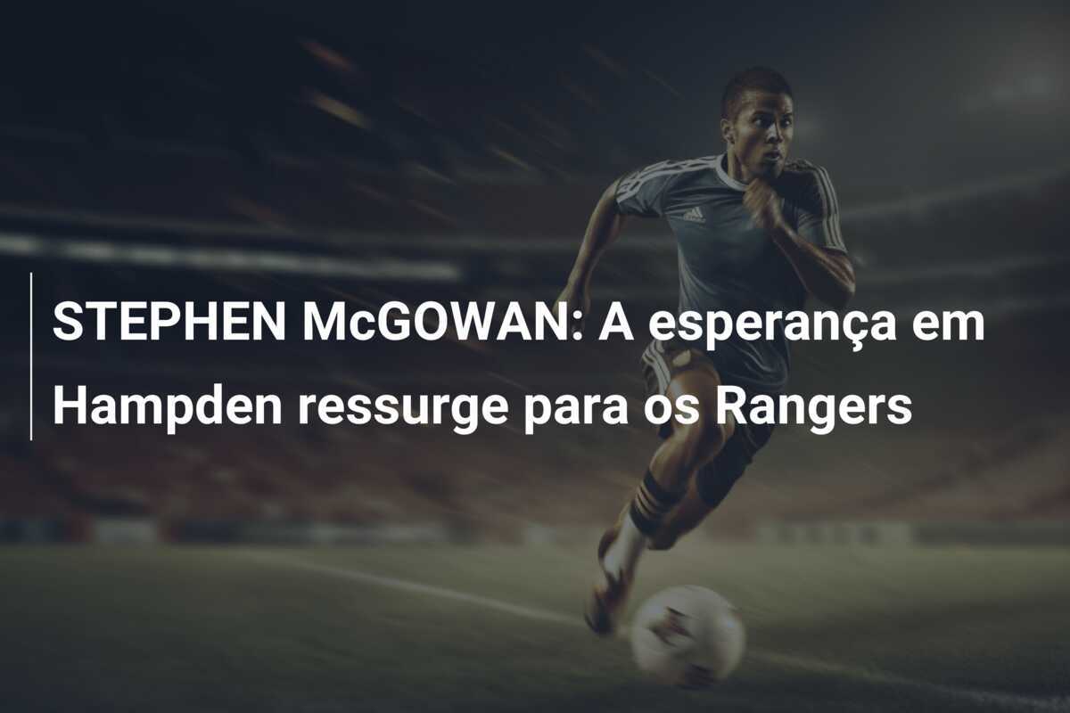 STEPHEN McGOWAN: A esperança em Hampden ressurge para os Rangers