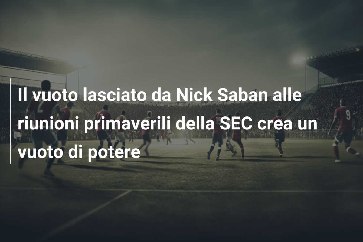 Il vuoto lasciato da Nick Saban alle riunioni primaverili della SEC crea un vuoto di potere