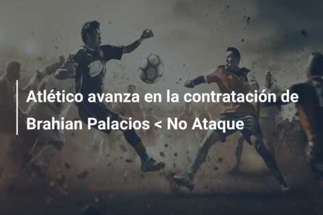 Atlético avanza en la contratación de Brahian Palacios < No Ataque