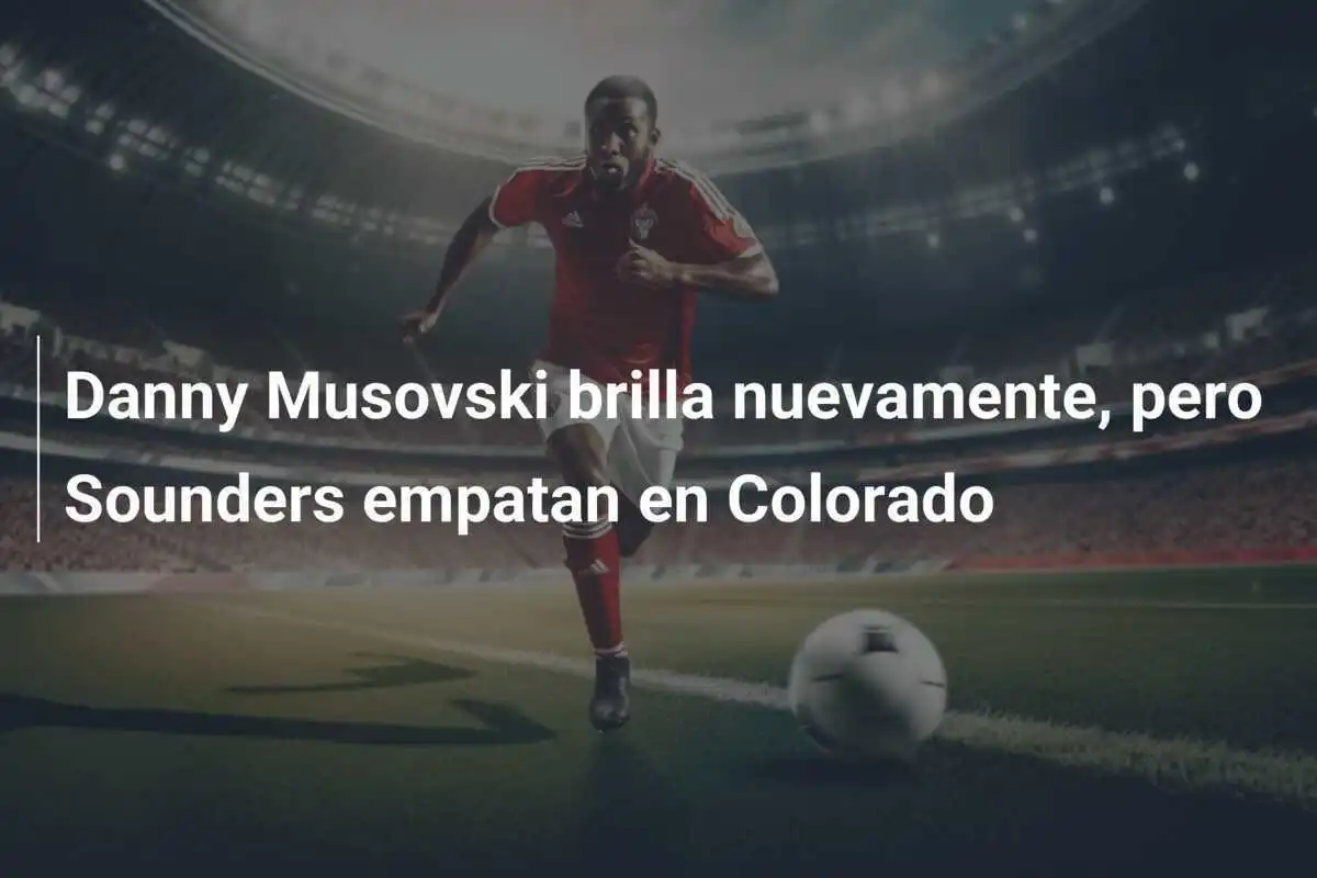 Danny Musovski brilla nuevamente, pero Sounders empatan en Colorado