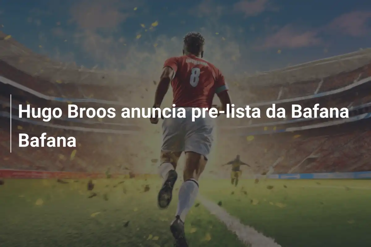 Hugo Broos anuncia pre-lista da Bafana Bafana