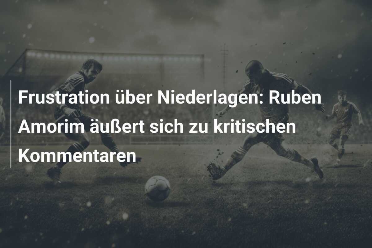 Frustration über Niederlagen: Ruben Amorim äußert sich zu kritischen Kommentaren