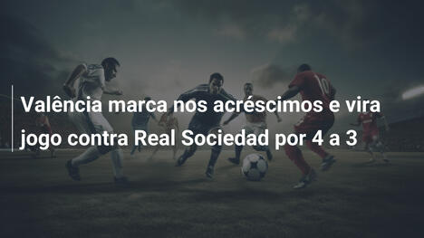 Valência marca nos acréscimos e vira jogo contra Real Sociedad por 4 a 3