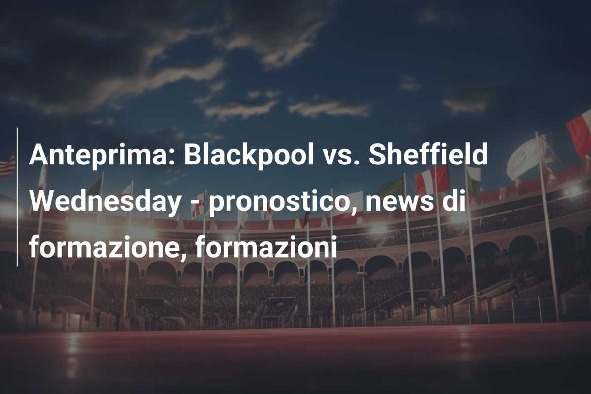 Anteprima: Blackpool vs. Sheffield Wednesday - pronostico, news di formazione, formazioni