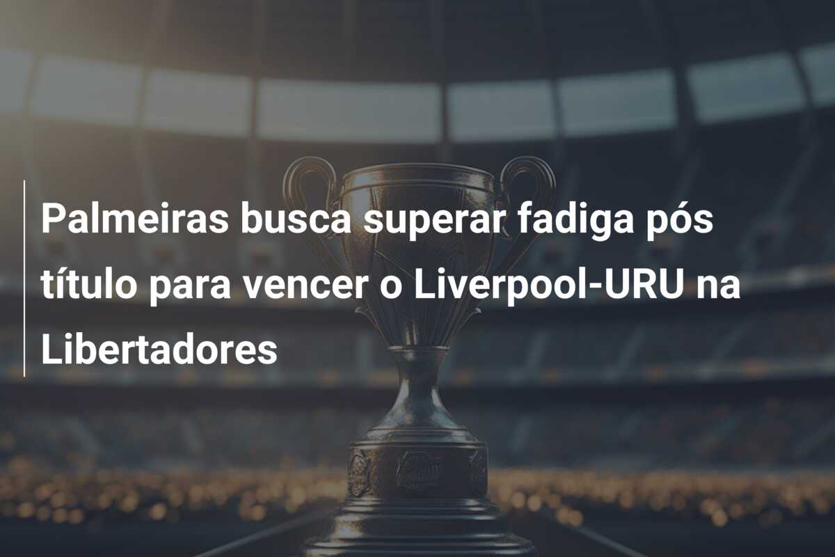 Palmeiras busca superar fadiga pós título para vencer o Liverpool-URU na Libertadores