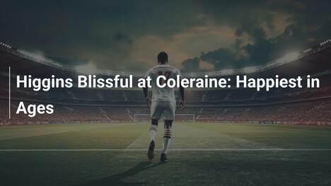 Higgins Rạng Ngời Tại Coleraine: Hạnh Phúc Đỉnh Cao