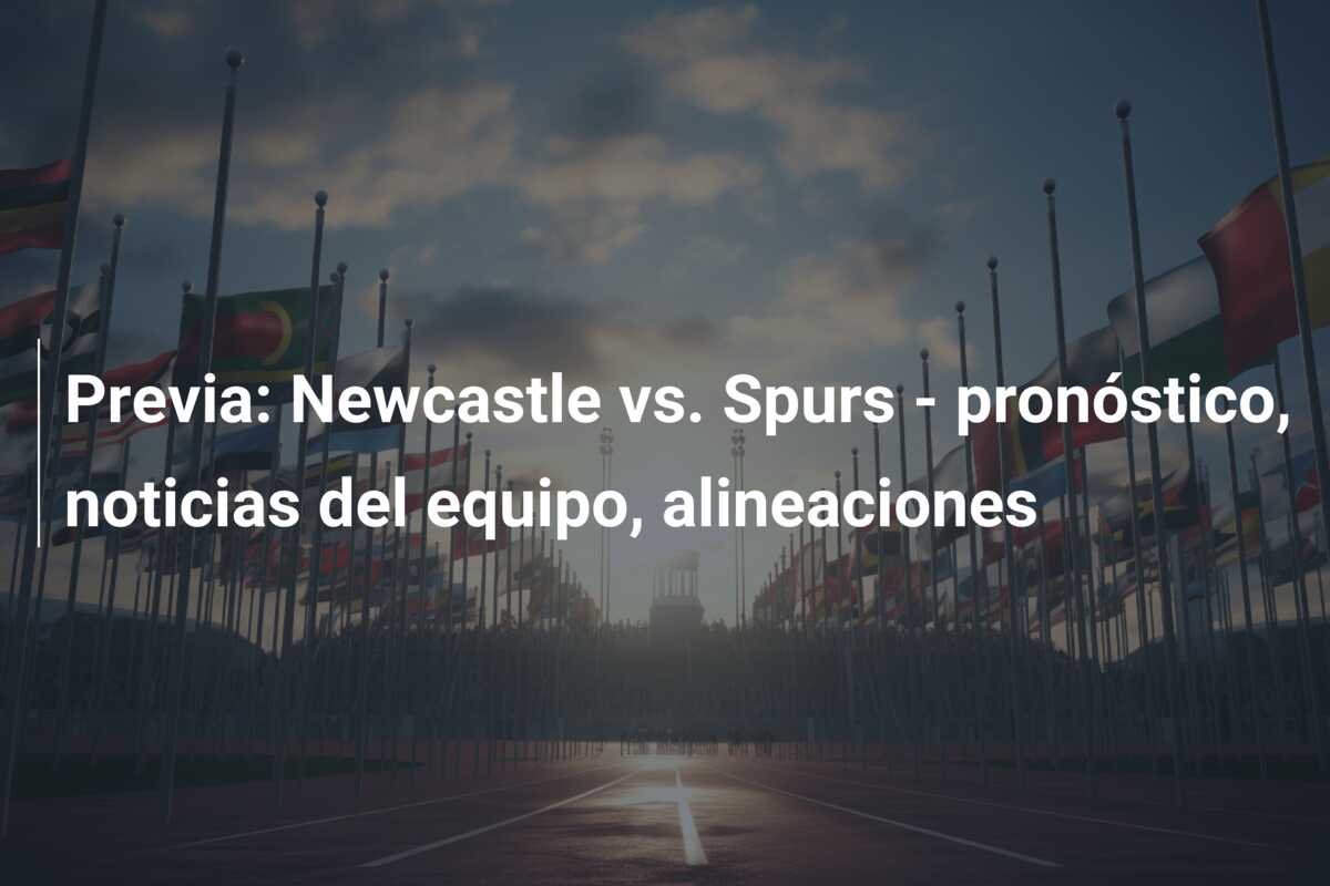 Previa: Newcastle vs. Spurs – pronóstico, noticias del equipo, alineaciones