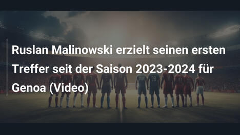 Ruslan Malinowski erzielt seinen ersten Treffer seit der Saison 2023-2024 für Genoa (Video)