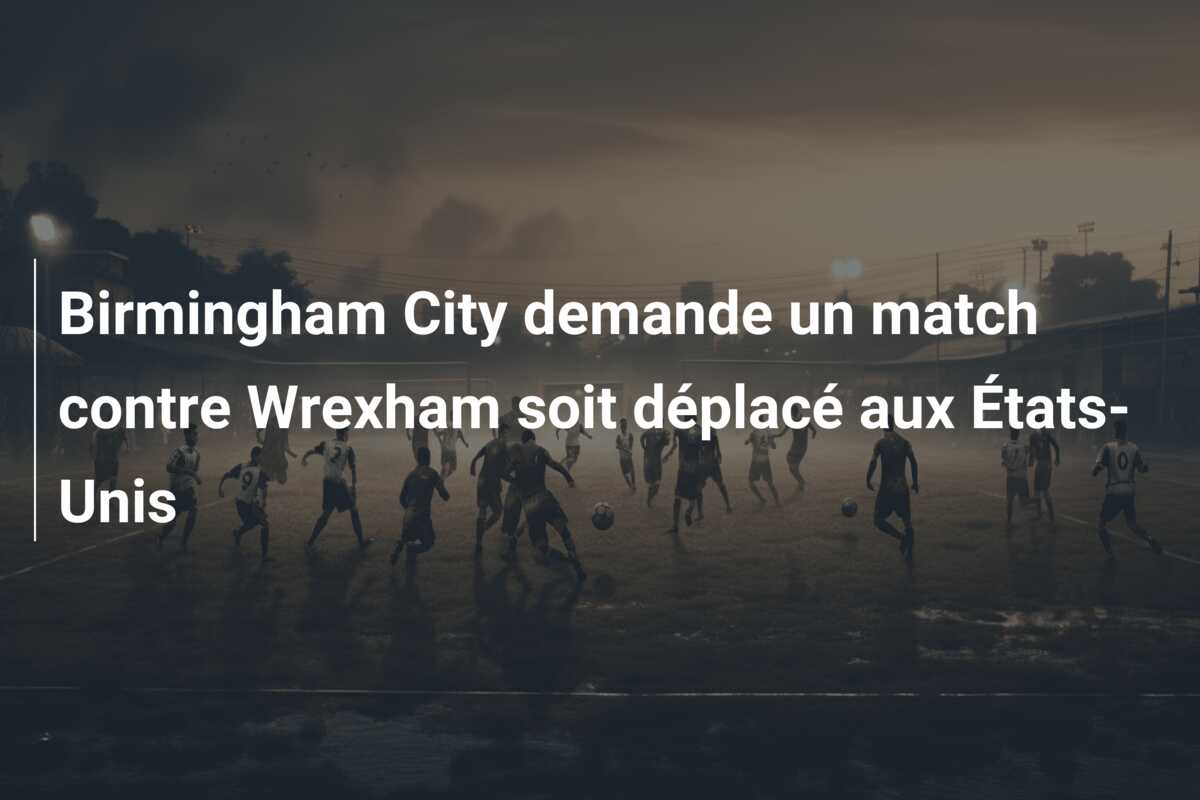 Birmingham City demande un match contre Wrexham soit déplacé aux États-Unis