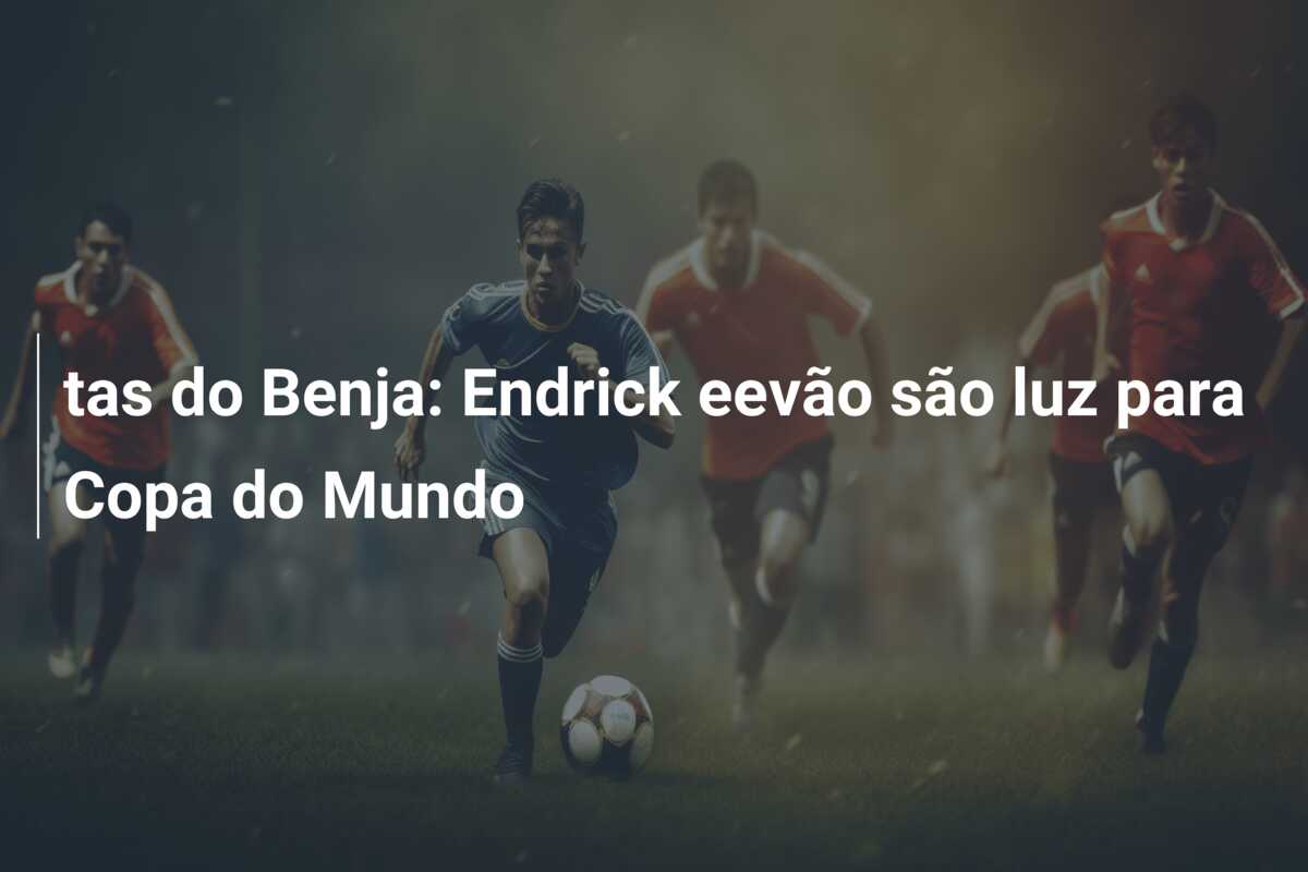 tas do Benja: Endrick eevão são luz para Copa do Mundo