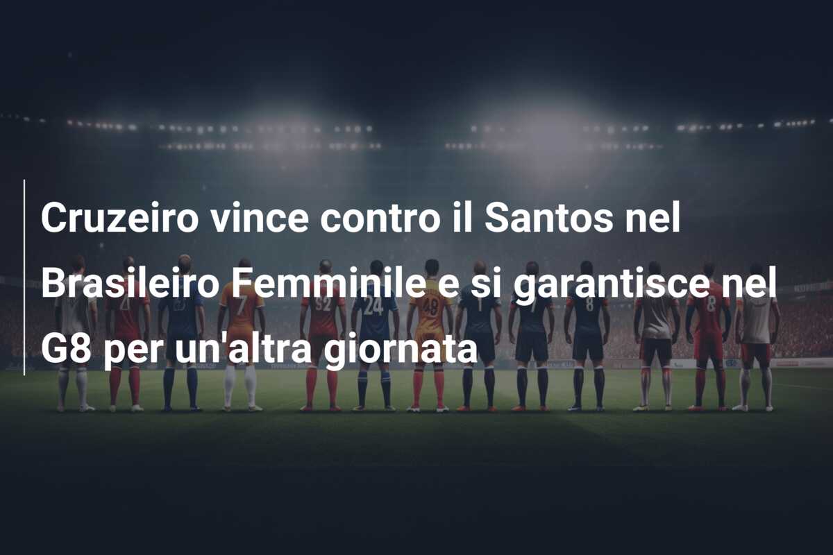 Cruzeiro vince contro il Santos nel Brasileiro Femminile e si garantisce nel G8 per un’altra giornata