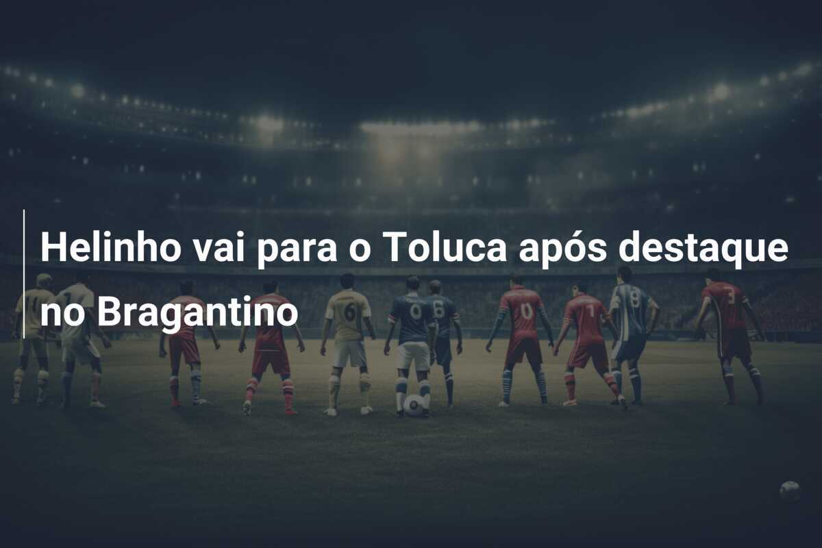 Helinho vai para o Toluca após destaque no Bragantino