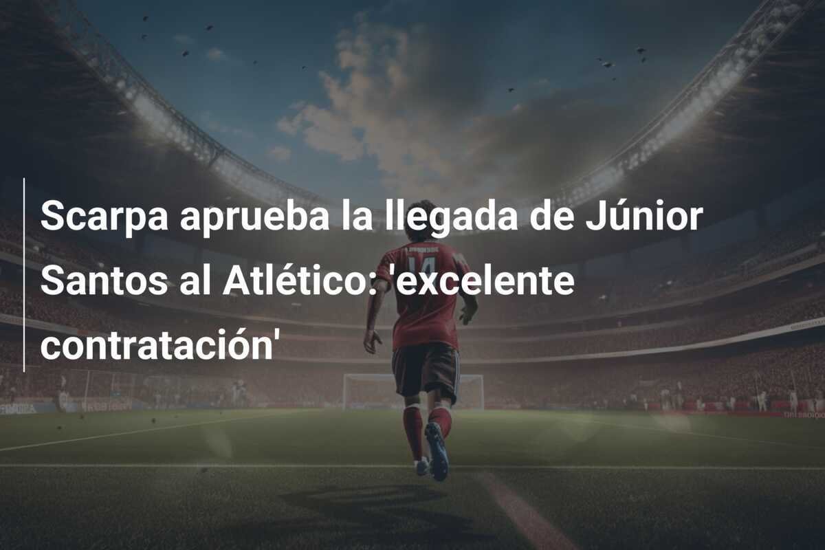Scarpa aprueba la llegada de Júnior Santos al Atlético: 'excelente contratación'