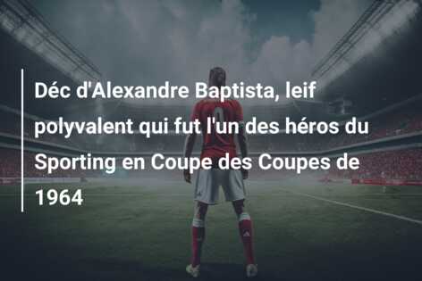 Déc d’Alexandre Baptista, leif polyvalent qui fut l’un des héros du Sporting en Coupe des Coupes de 1964