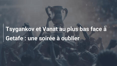 Tsygankov et Vanat au plus bas face à Getafe : une soirée à oublier