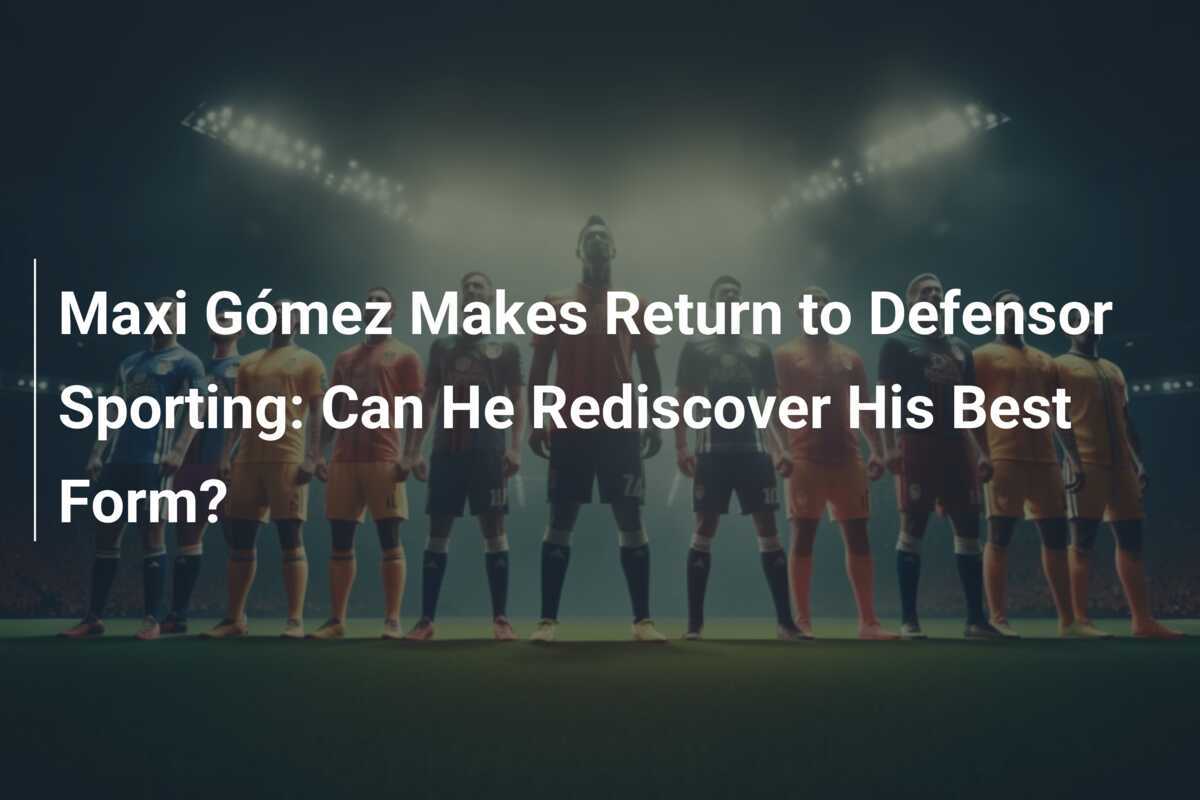 Maxi Gómez Kembali ke Defensor Sporting: Dapatkah Ia Menemukan Formulir Terbaiknya Kembali?