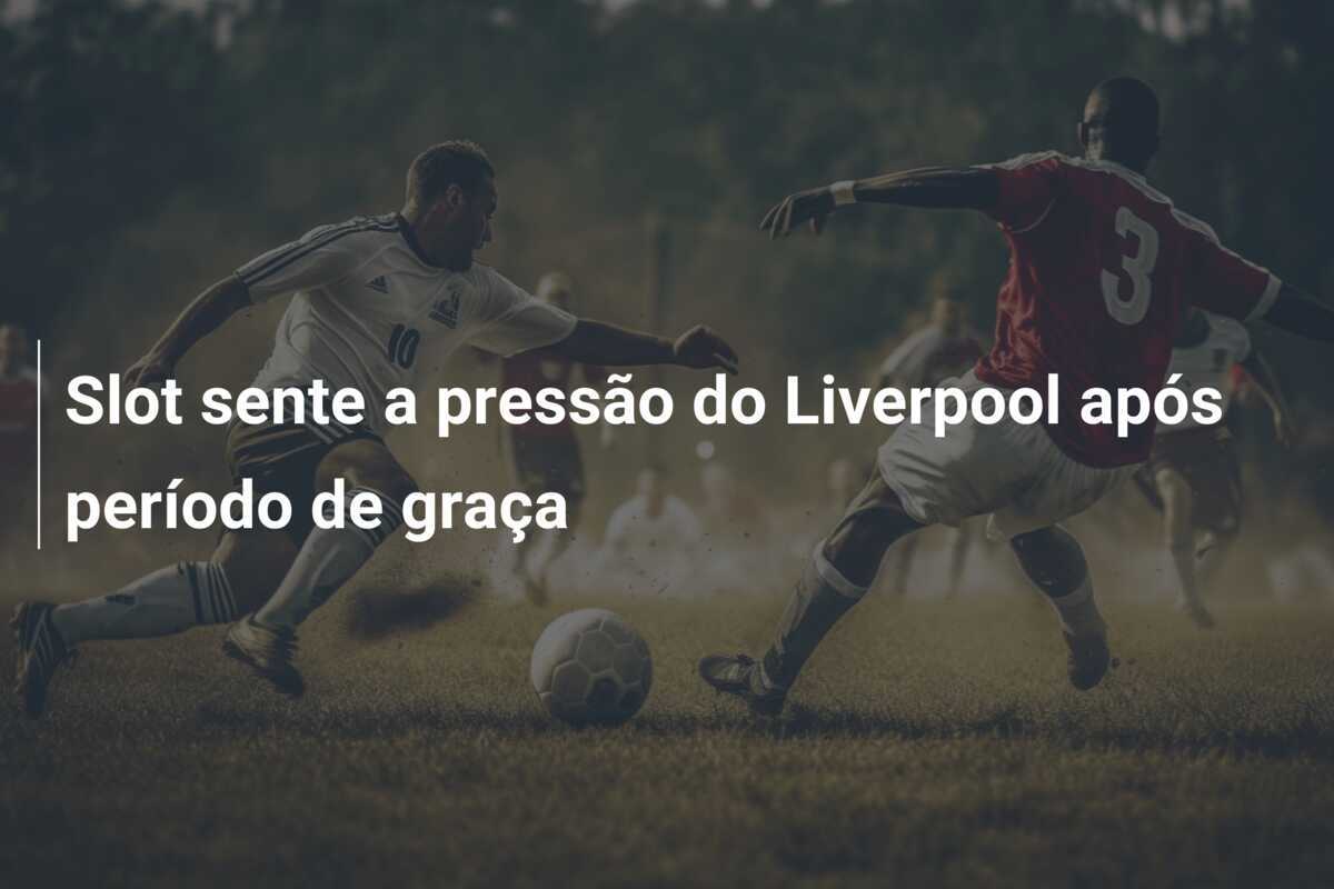 Slot sente a pressão do Liverpool após período de graça