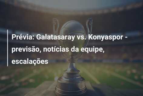 Prévia: Galatasaray vs. Konyaspor – previsão, notícias da equipe, escalações