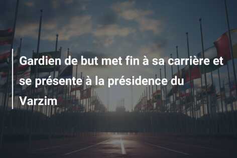 Gardien de but met fin à sa carrière et se présente à la présidence du Varzim