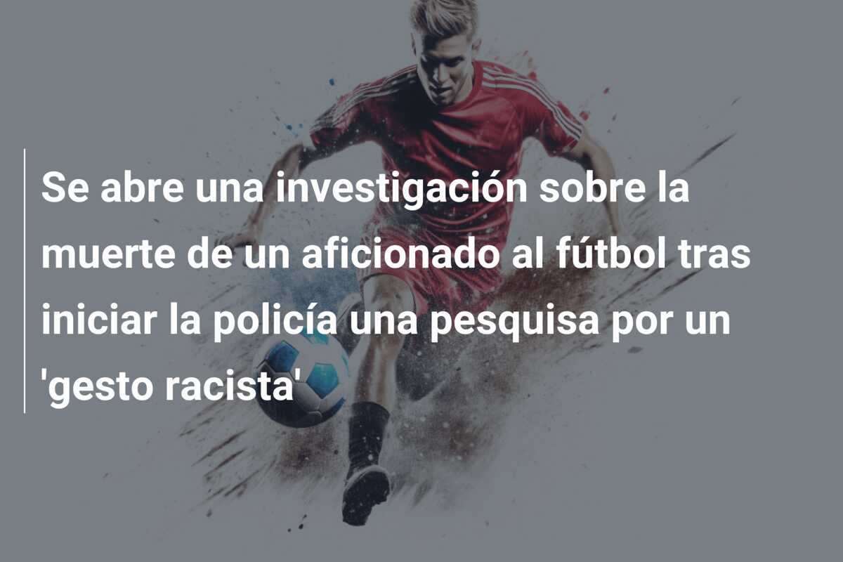 Se abre una investigación sobre la muerte de un aficionado al fútbol tras iniciar la policía una pesquisa por un 'gesto racista'