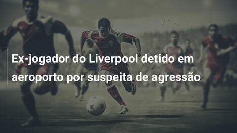 Ex-jogador do Liverpool detido em aeroporto por suspeita de agressão