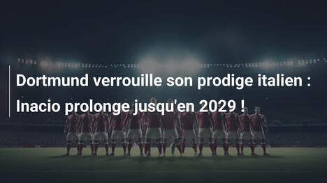 Dortmund verrouille son prodige italien : Inacio prolonge jusqu'en 2029 !