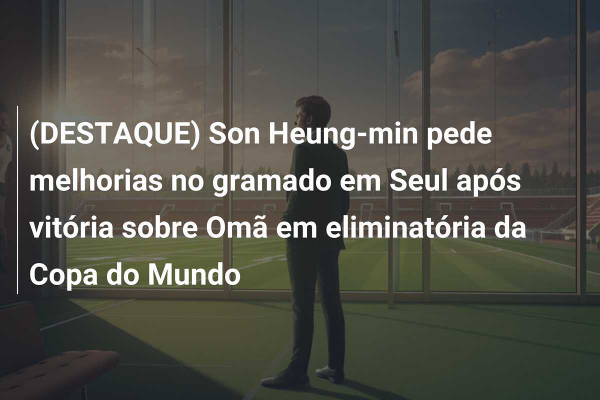 (DESTAQUE) Son Heung-min pede melhorias no gramado em Seul após vitória sobre Omã em eliminatória da Copa do Mundo