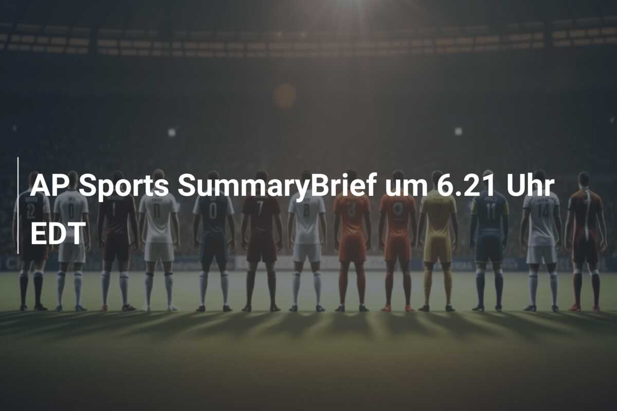 AP Sports SummaryBrief um 6.21 Uhr EDT
