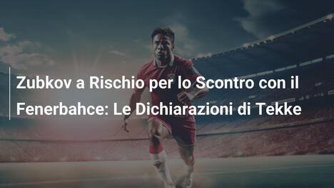 Zubkov a Rischio per lo Scontro con il Fenerbahce: Le Dichiarazioni di Tekke