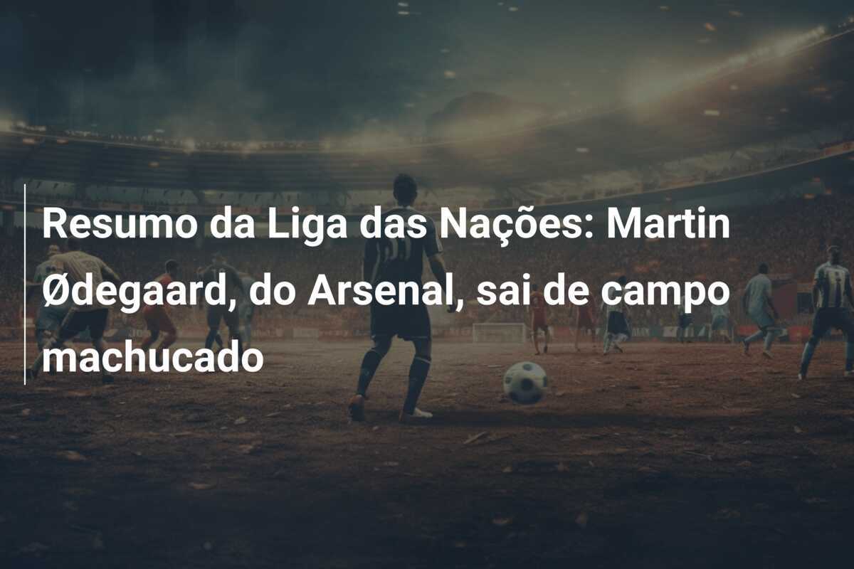 Resumo da Liga das Nações: Martin Ødegaard, do Arsenal, sai de campo machucado