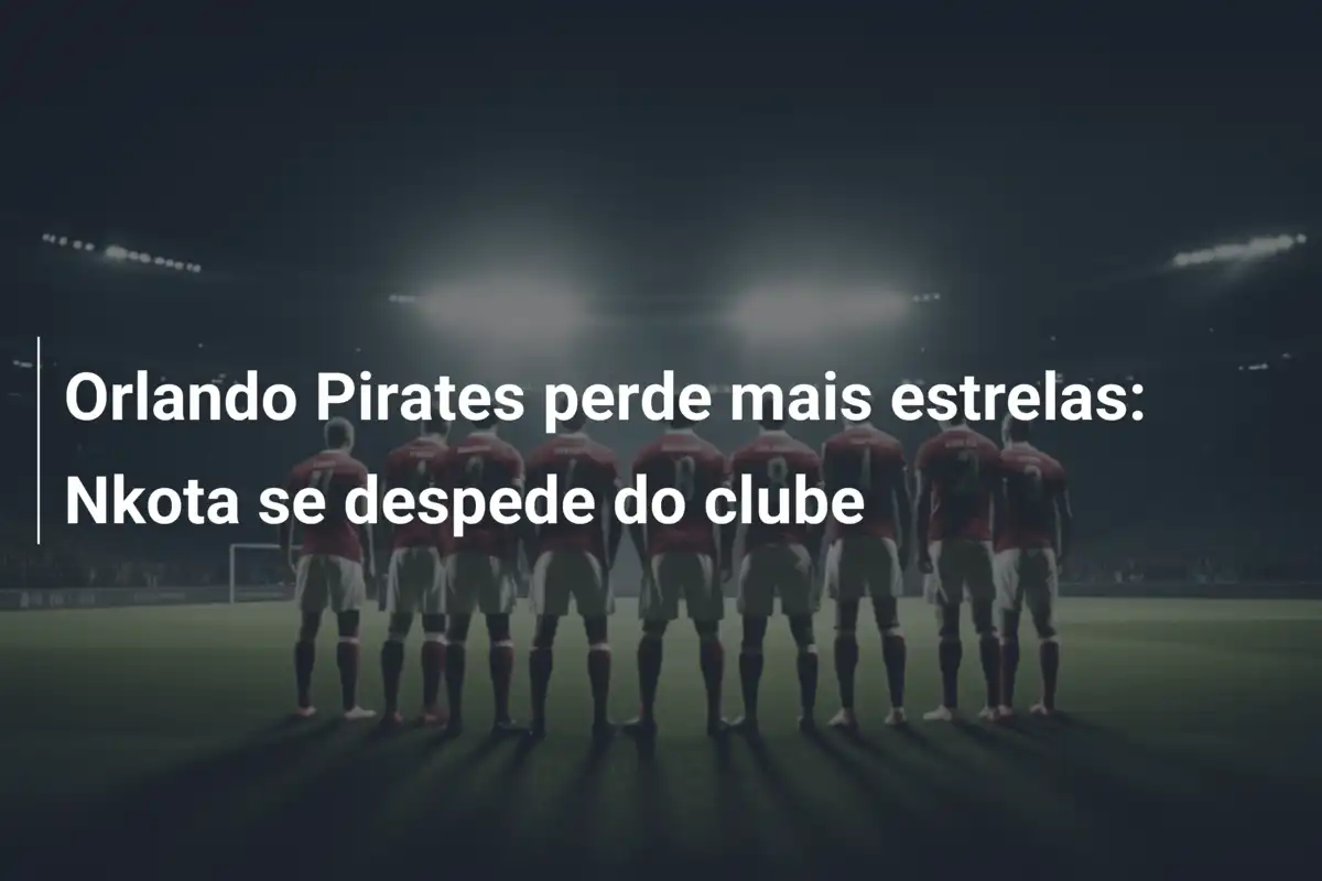 Orlando Pirates perde mais estrelas: Nkota se despede do clube