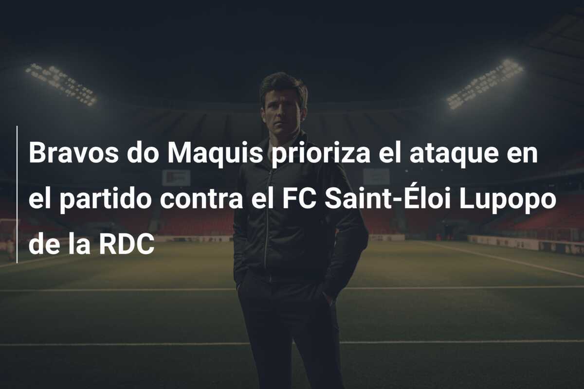 Bravos do Maquis prioriza el ataque en el partido contra el FC Saint-Éloi Lupopo de la RDC