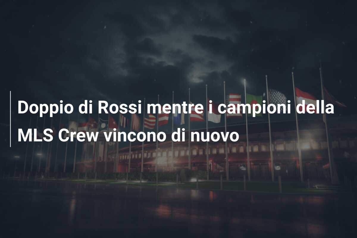 Doppio di Rossi mentre i campioni della MLS Crew vincono di nuovo