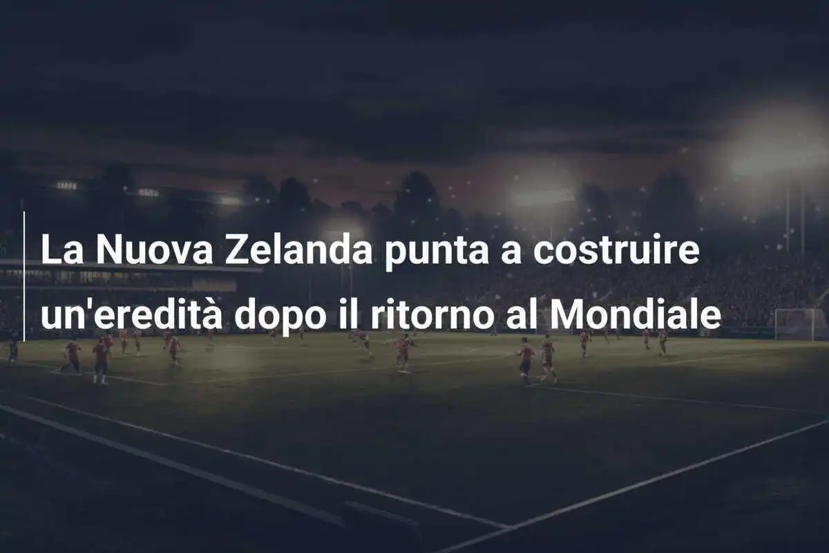 La Nuova Zelanda punta a costruire un'eredità dopo il ritorno al Mondiale