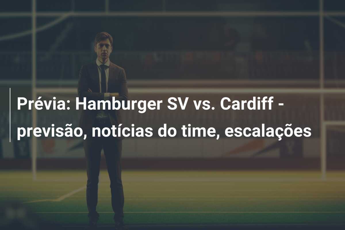 Prévia: Hamburger SV vs. Cardiff – previsão, notícias do time, escalações