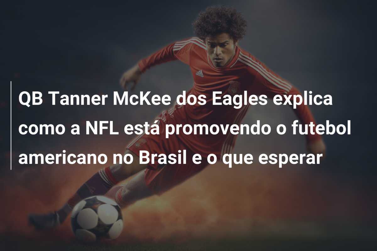 QB Tanner McKee dos Eagles explica como a NFL está promovendo o futebol americano no Brasil e o que esperar