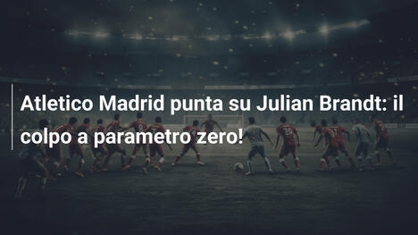 Atletico Madrid punta su Julian Brandt: il colpo a parametro zero!