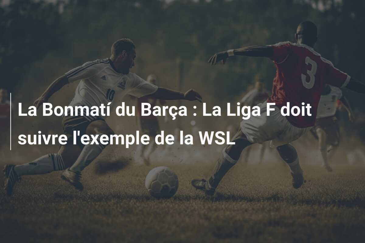 La Bonmatí du Barça : La Liga F doit suivre l'exemple de la WSL