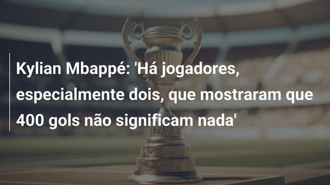 Kylian Mbappé: 'Há jogadores, especialmente dois, que mostraram que 400 gols não significam nada'