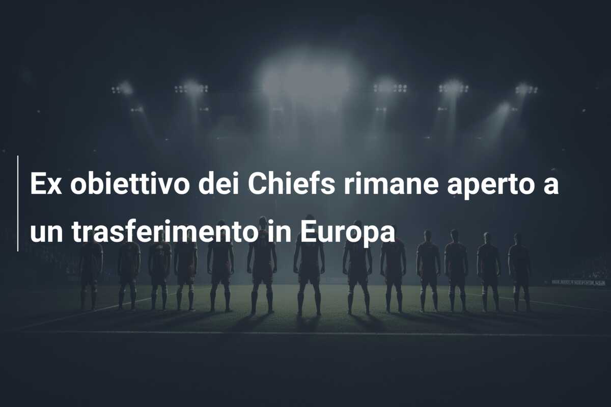 Ex obiettivo dei Chiefs rimane aperto a un trasferimento in Europa